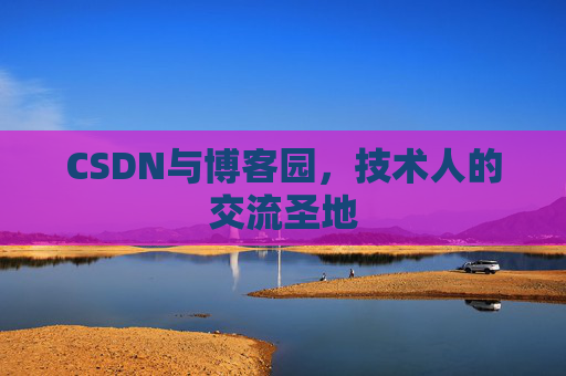 CSDN与博客园,技术人的交流圣地